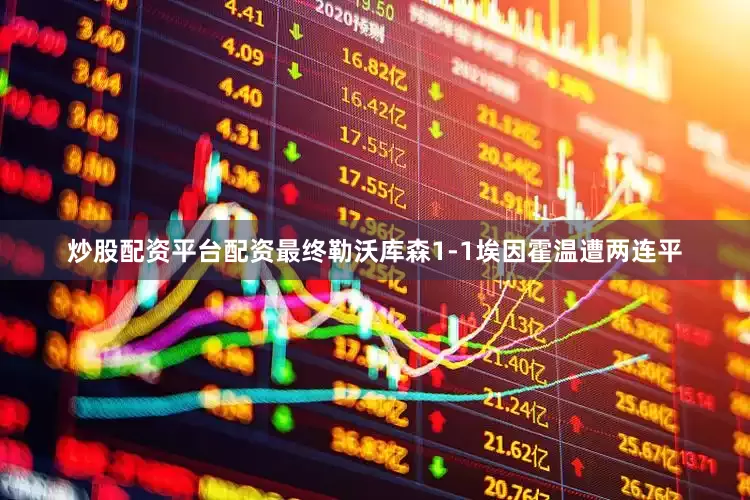 炒股配资平台配资最终勒沃库森1-1埃因霍温遭两连平