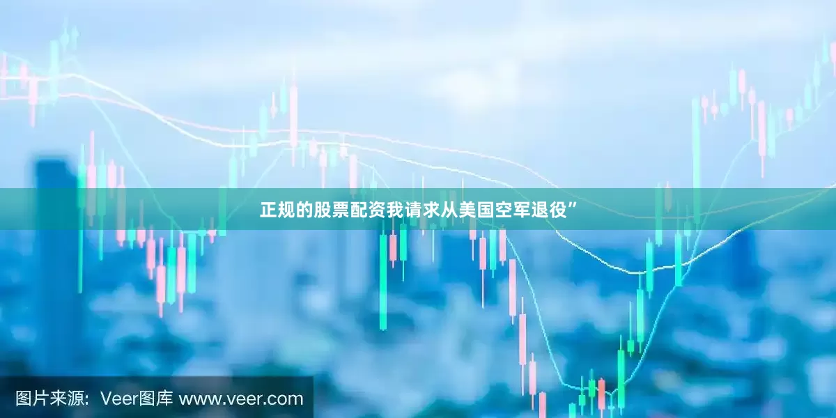 正规的股票配资我请求从美国空军退役”