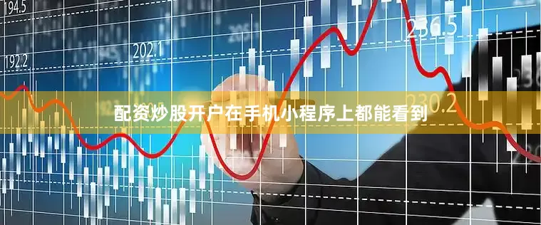 配资炒股开户在手机小程序上都能看到