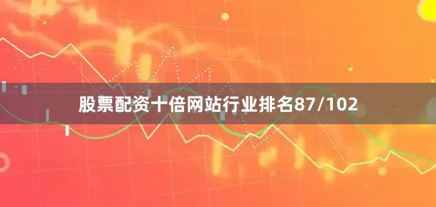 股票配资十倍网站行业排名87/102