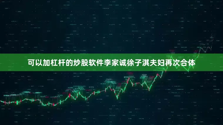 可以加杠杆的炒股软件李家诚徐子淇夫妇再次合体