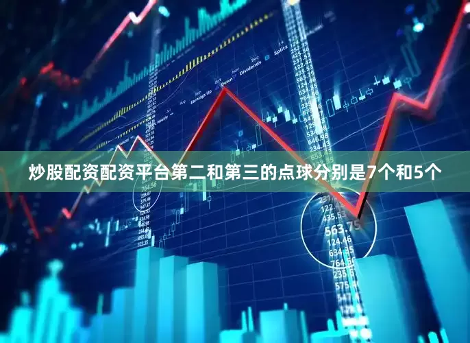 炒股配资配资平台第二和第三的点球分别是7个和5个