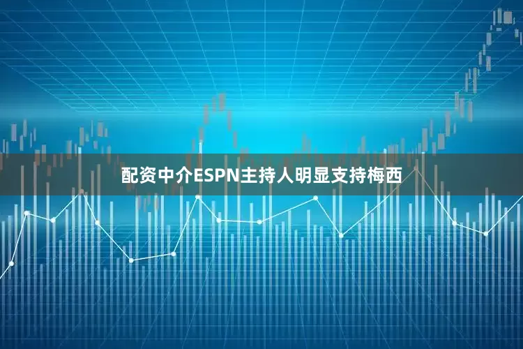 配资中介ESPN主持人明显支持梅西