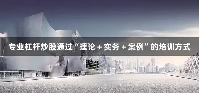专业杠杆炒股通过“理论＋实务＋案例”的培训方式