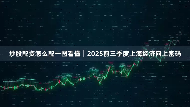 炒股配资怎么配一图看懂｜2025前三季度上海经济向上密码