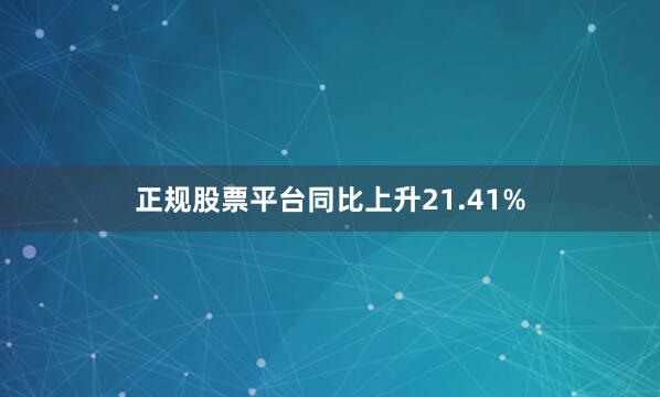 正规股票平台同比上升21.41%