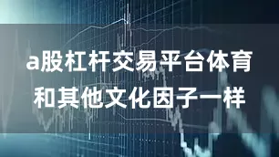 a股杠杆交易平台体育和其他文化因子一样