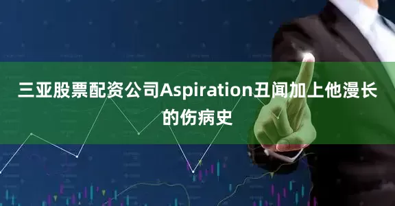 三亚股票配资公司Aspiration丑闻加上他漫长的伤病史