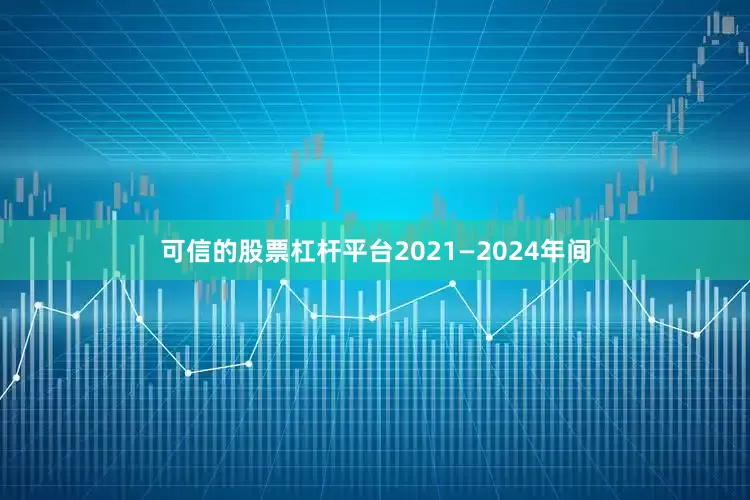 可信的股票杠杆平台2021—2024年间