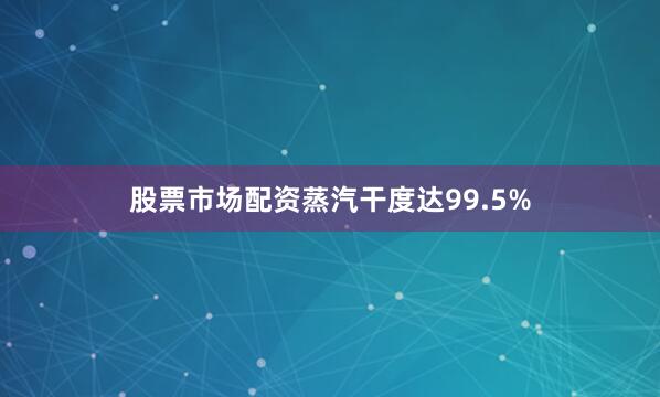 股票市场配资蒸汽干度达99.5%
