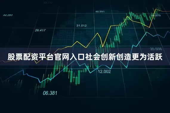 股票配资平台官网入口社会创新创造更为活跃