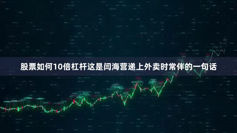 股票如何10倍杠杆这是闫海营递上外卖时常伴的一句话